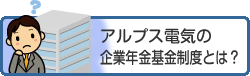 アルプス電気の企業年金基金制度とは？