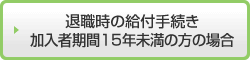 退職時の給付手続き 加入者期間15年未満の方の場合