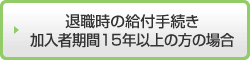 退職時の給付手続き 加入者期間15年以上の方の場合