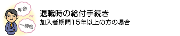 退職時の給付手続き加入者期間15年以上の方の場合