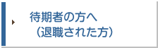 待期者の方へ（退職された方）